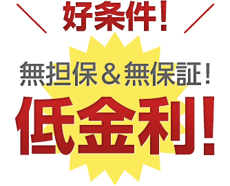 好条件！ 無担保＆無保証！低金利！