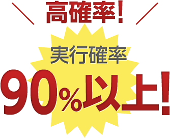 高確率！ 実行確率90%以上！