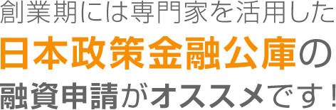 創業期には専門家を活用した日本政策金融公庫の融資申請がオススメです！