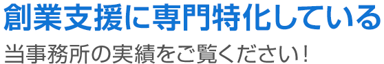 創業支援に専門特化している当事務所の実績をご覧ください！